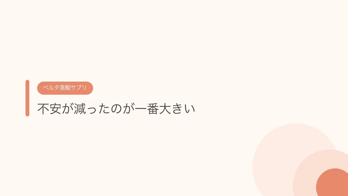 不安が減ったのが一番大きい（ベルタ葉酸サプリ）
