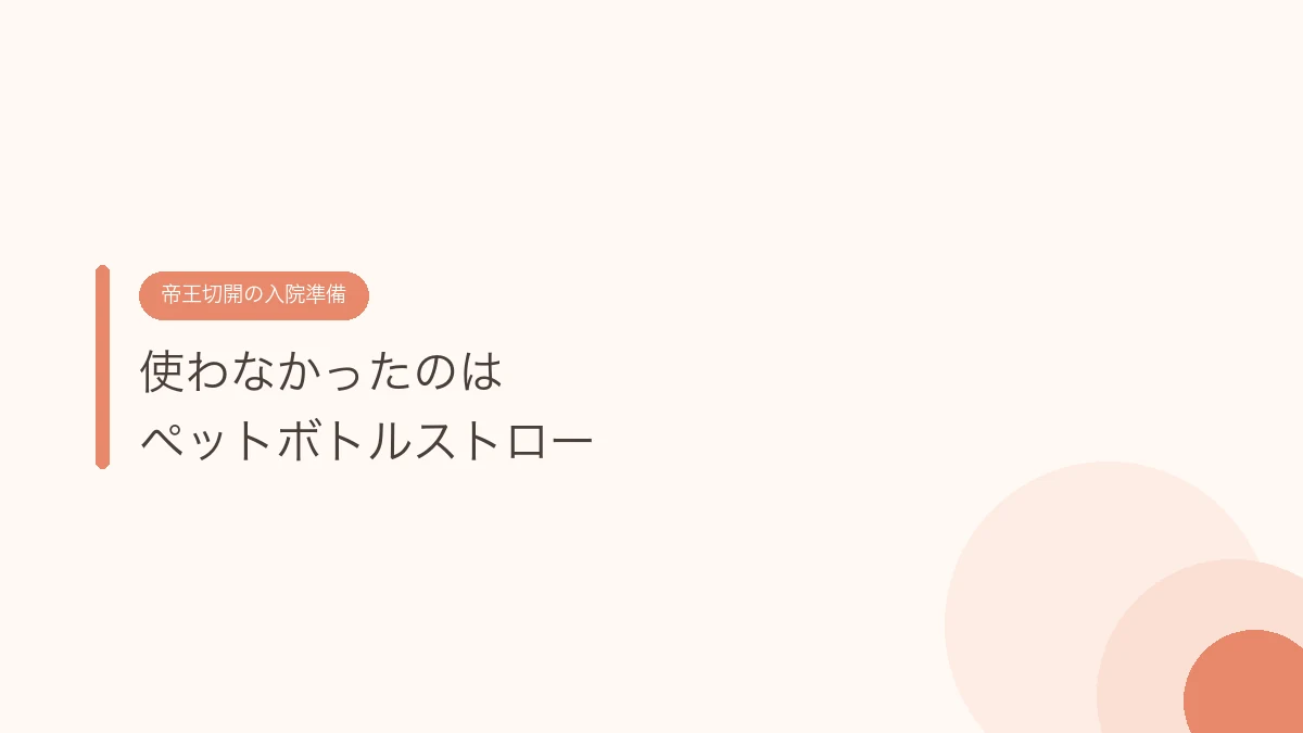 使わなかったのはペットボトルストロー（帝王切開の傷あとケア）